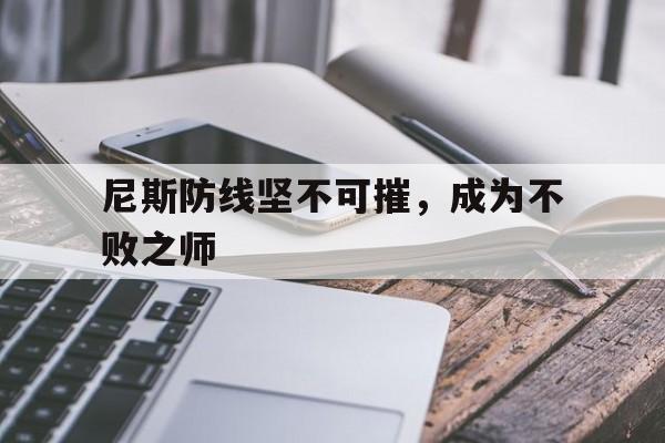 开云体育-尼斯防线坚不可摧，成为不败之师